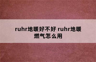 ruhr地暖好不好 ruhr地暖燃气怎么用